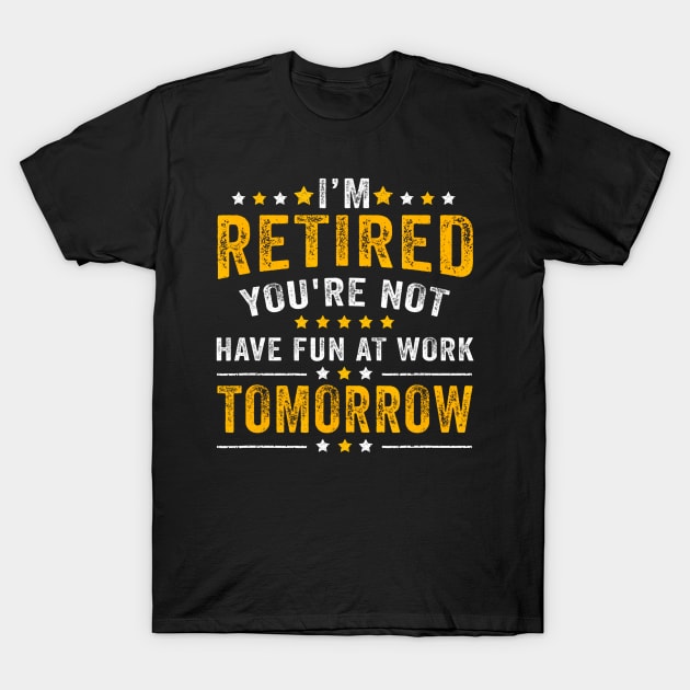 Funny Im Retired Youre Not Have Fun At Work Tomorrow T-Shirt by vulanstore